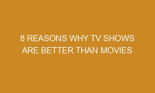 8 Reasons Why TV Shows Are Better Than Movies Zazabis