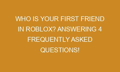 who-is-your-first-friend-in-roblox-answering-4-frequently-asked